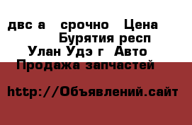 двс а15 срочно › Цена ­ 10 000 - Бурятия респ., Улан-Удэ г. Авто » Продажа запчастей   